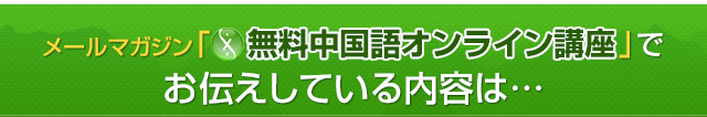 無料メールマガジン「無料中国語オンライン講座」でお伝えしている内容は・・・