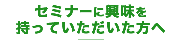 セミナーに興味を持っていただいた方へ